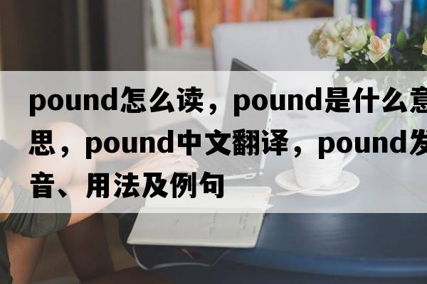 pound怎么讀，pound是什么意思，pound中文翻譯，pound發(fā)音、用法及例句