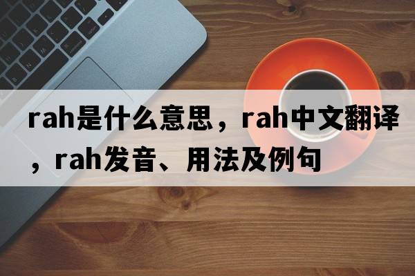 rah是什么意思，rah中文翻譯，rah發(fā)音、用法及例句