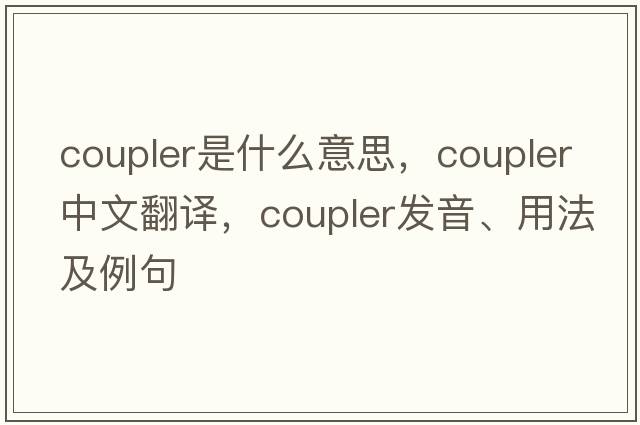 coupler是什么意思，coupler中文翻譯，coupler發(fā)音、用法及例句