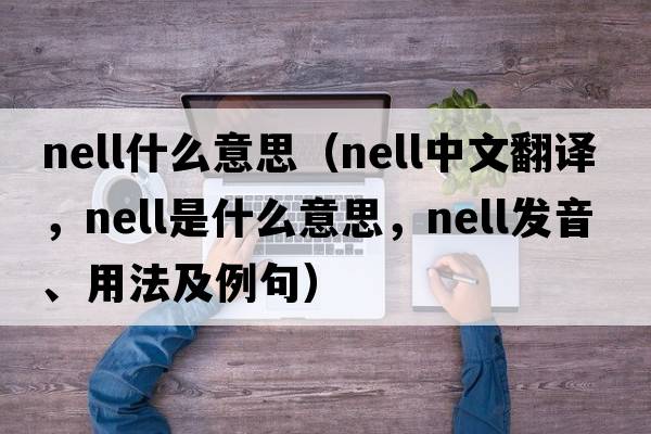 nell什么意思（NELL中文翻譯，NELL是什么意思，NELL發(fā)音、用法及例句）