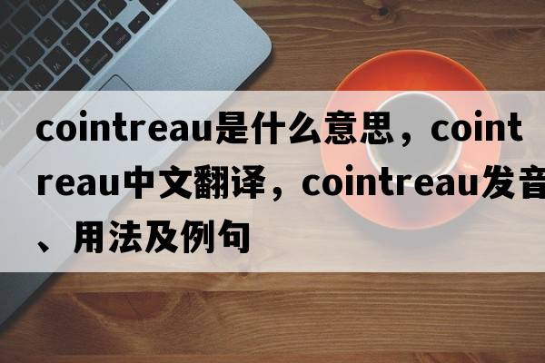 Cointreau是什么意思，Cointreau中文翻譯，Cointreau發(fā)音、用法及例句