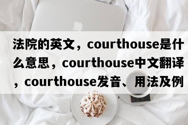 法院的英文，courthouse是什么意思，courthouse中文翻譯，courthouse發(fā)音、用法及例句