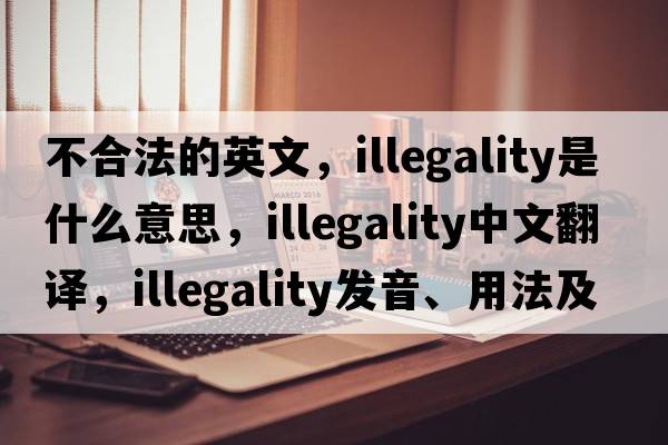 不合法的英文，illegality是什么意思，illegality中文翻譯，illegality發(fā)音、用法及例句