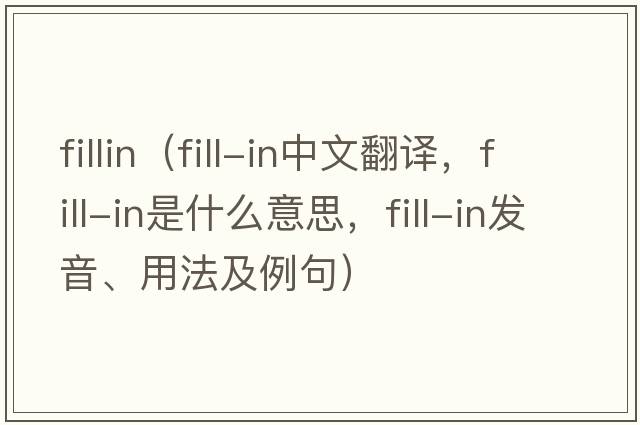 fillin（fill-in中文翻譯，fill-in是什么意思，fill-in發(fā)音、用法及例句）