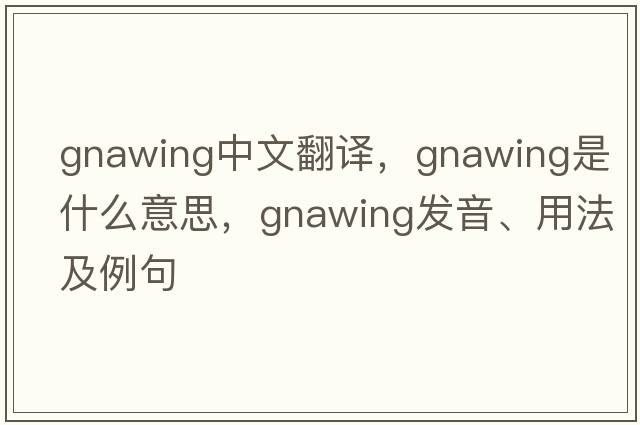 gnawing中文翻譯，gnawing是什么意思，gnawing發(fā)音、用法及例句