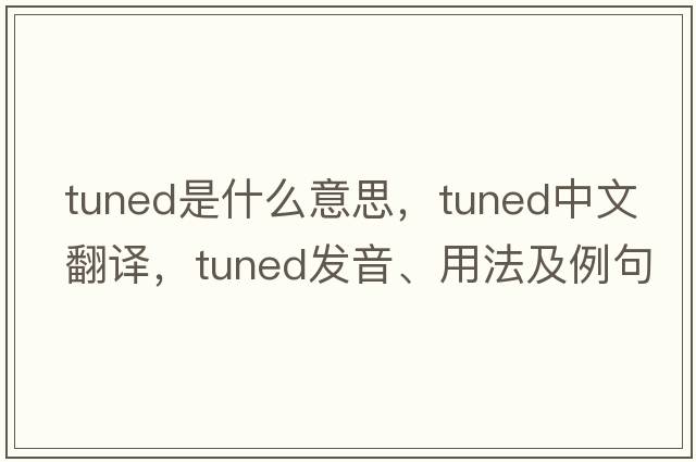 tuned是什么意思，tuned中文翻譯，tuned發(fā)音、用法及例句
