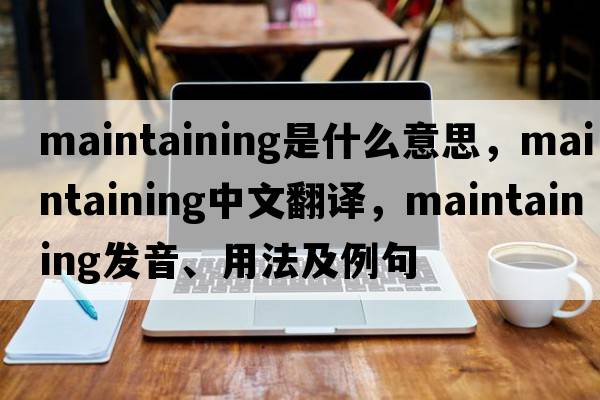 maintaining是什么意思，maintaining中文翻譯，maintaining發(fā)音、用法及例句
