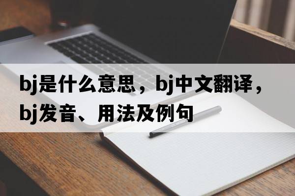 bj是什么意思，bj中文翻譯，bj發(fā)音、用法及例句
