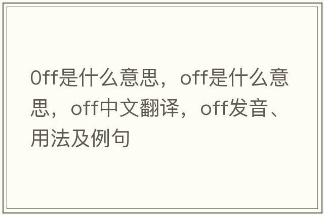 0ff是什么意思，off是什么意思，off中文翻譯，off發(fā)音、用法及例句