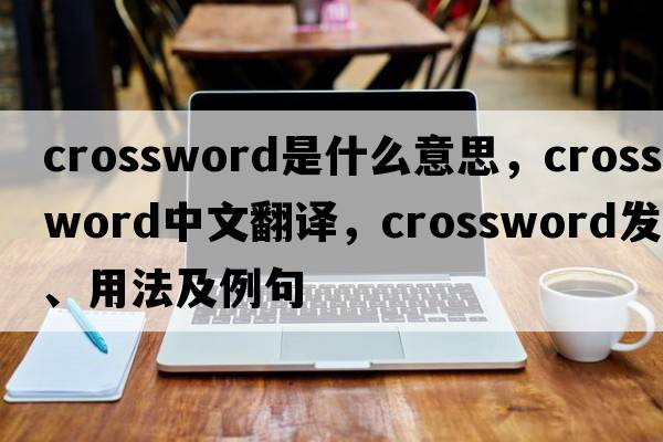crossword是什么意思，crossword中文翻譯，crossword發(fā)音、用法及例句