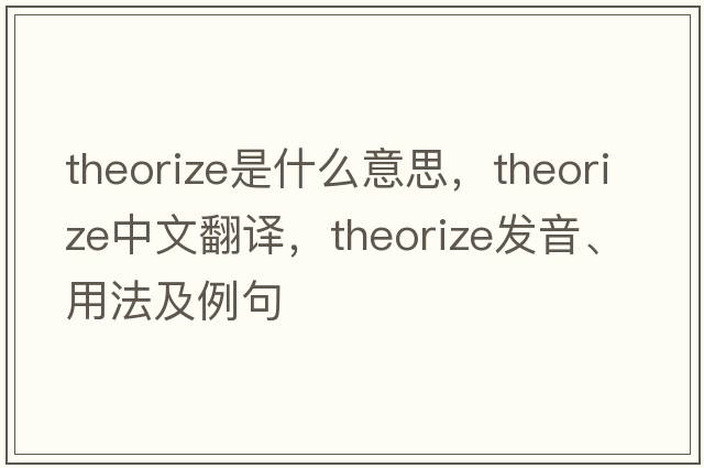 theorize是什么意思，theorize中文翻譯，theorize發(fā)音、用法及例句