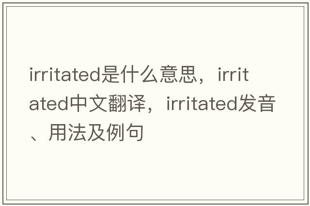 irritated是什么意思，irritated中文翻譯，irritated發(fā)音、用法及例句
