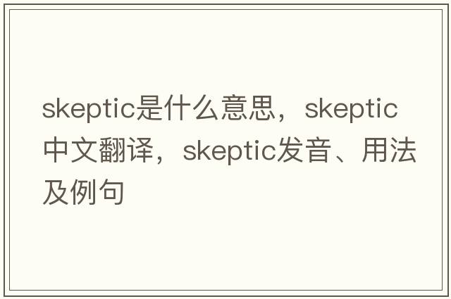 skeptic是什么意思，skeptic中文翻譯，skeptic發(fā)音、用法及例句