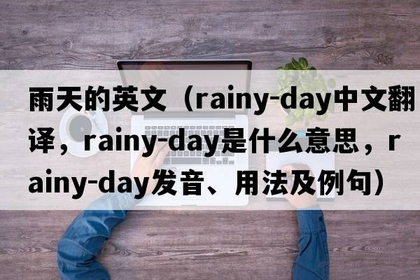 雨天的英文（rainy-day中文翻譯，rainy-day是什么意思，rainy-day發(fā)音、用法及例句）