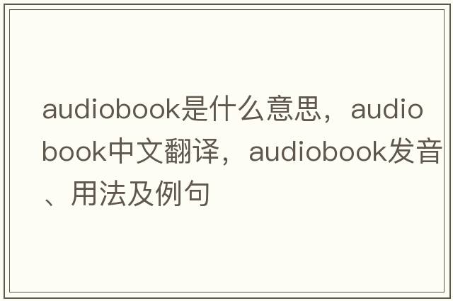 audiobook是什么意思，audiobook中文翻譯，audiobook發(fā)音、用法及例句