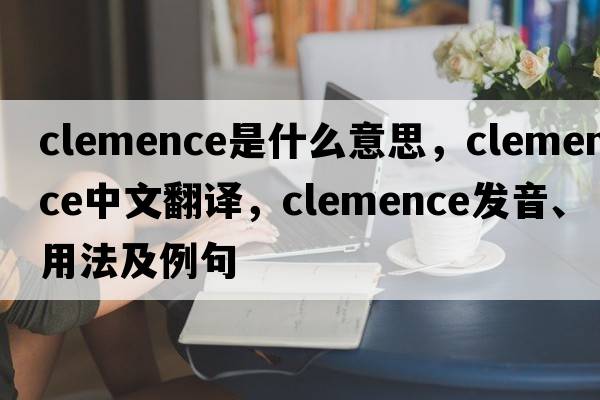 Clemence是什么意思，Clemence中文翻譯，Clemence發(fā)音、用法及例句