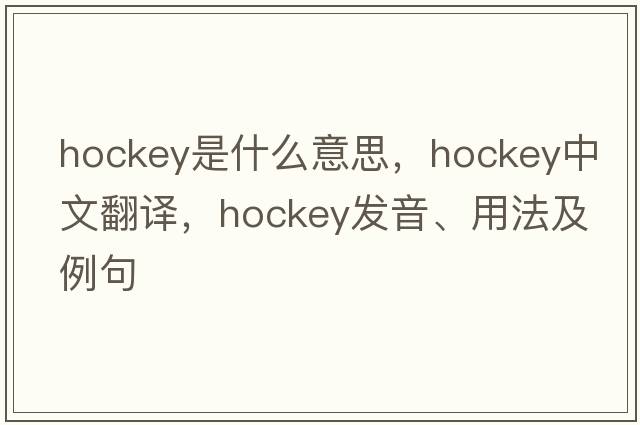 hockey是什么意思，hockey中文翻譯，hockey發(fā)音、用法及例句
