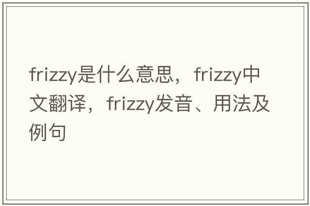 frizzy是什么意思，frizzy中文翻譯，frizzy發(fā)音、用法及例句