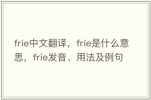 FRIE中文翻譯，FRIE是什么意思，FRIE發(fā)音、用法及例句