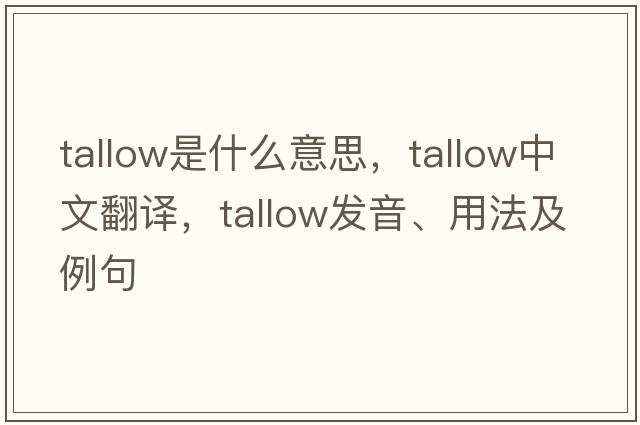 tallow是什么意思，tallow中文翻譯，tallow發(fā)音、用法及例句