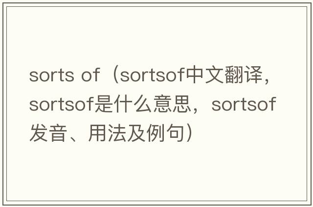 sorts of（sortsof中文翻譯，sortsof是什么意思，sortsof發(fā)音、用法及例句）