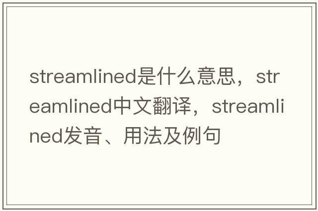 streamlined是什么意思，streamlined中文翻譯，streamlined發(fā)音、用法及例句