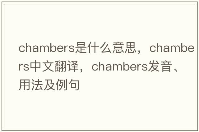Chambers是什么意思，Chambers中文翻譯，Chambers發(fā)音、用法及例句