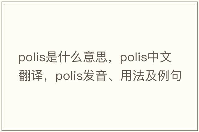 polis是什么意思，polis中文翻譯，polis發(fā)音、用法及例句