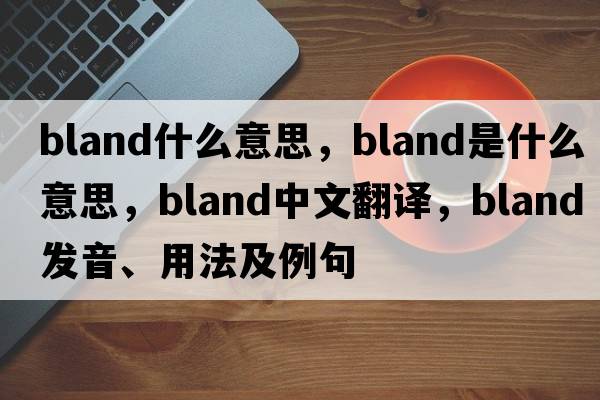 bland什么意思，bland是什么意思，bland中文翻譯，bland發(fā)音、用法及例句