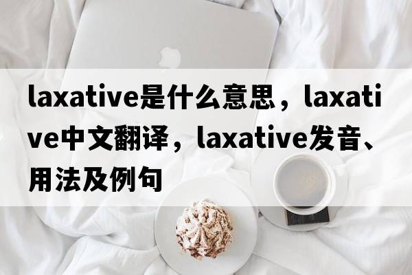 laxative是什么意思，laxative中文翻譯，laxative發(fā)音、用法及例句