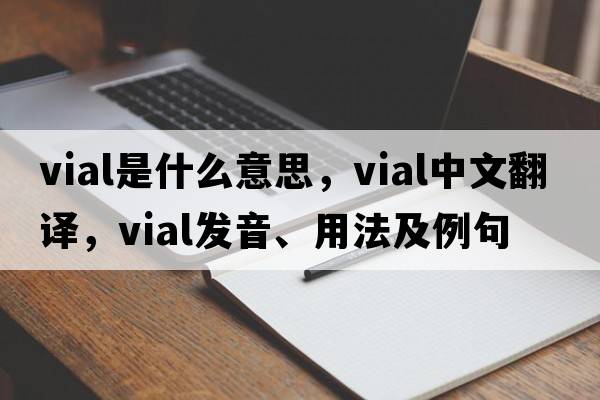 vial是什么意思，vial中文翻譯，vial發(fā)音、用法及例句