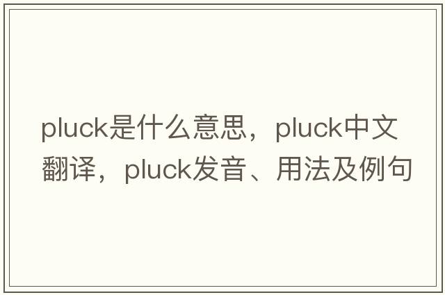 pluck是什么意思，pluck中文翻譯，pluck發(fā)音、用法及例句
