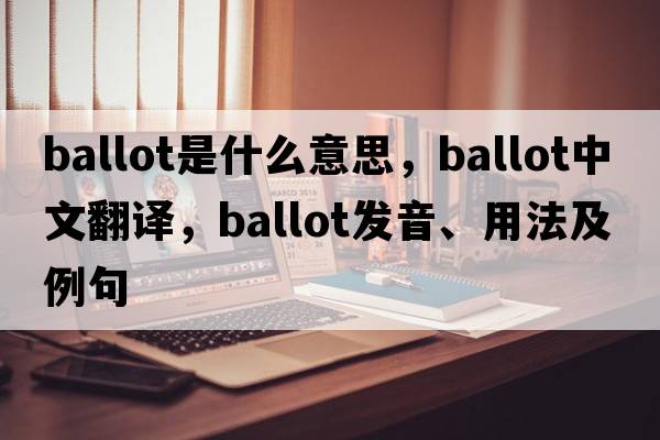 ballot是什么意思，ballot中文翻譯，ballot發(fā)音、用法及例句