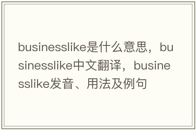 businesslike是什么意思，businesslike中文翻譯，businesslike發(fā)音、用法及例句