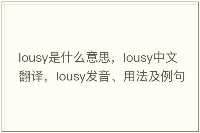 lousy是什么意思，lousy中文翻譯，lousy發(fā)音、用法及例句