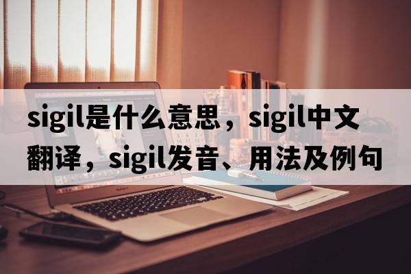 sigil是什么意思，sigil中文翻譯，sigil發(fā)音、用法及例句