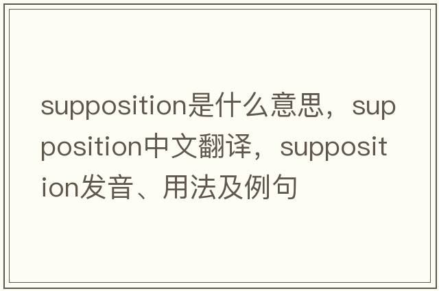 supposition是什么意思，supposition中文翻譯，supposition發(fā)音、用法及例句