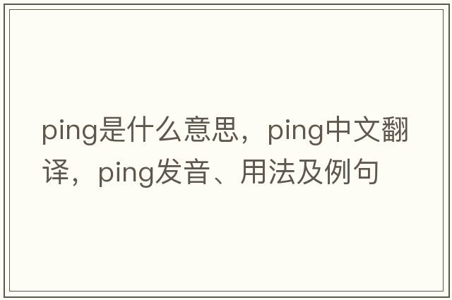ping是什么意思，ping中文翻譯，ping發(fā)音、用法及例句