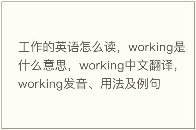 工作的英語(yǔ)怎么讀，working是什么意思，working中文翻譯，working發(fā)音、用法及例句