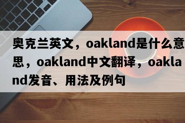 奧克蘭英文，oakland是什么意思，oakland中文翻譯，oakland發(fā)音、用法及例句
