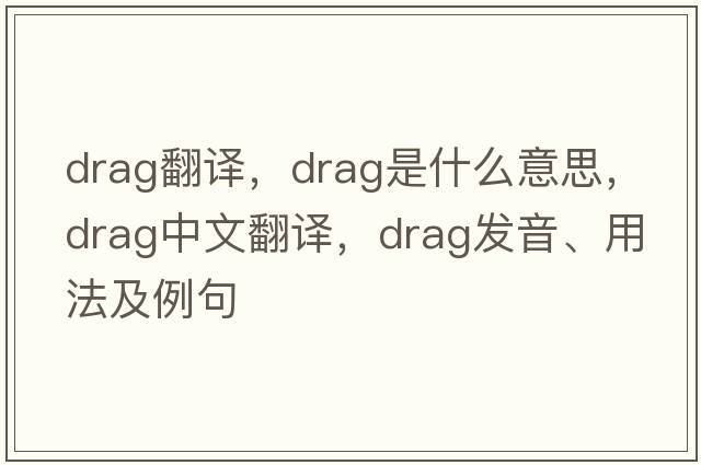 drag翻譯，drag是什么意思，drag中文翻譯，drag發(fā)音、用法及例句