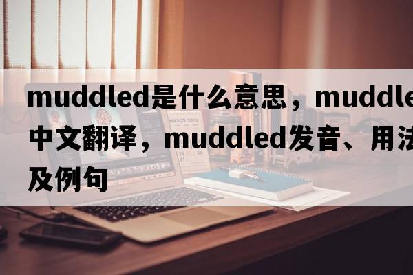 muddled是什么意思，muddled中文翻譯，muddled發(fā)音、用法及例句
