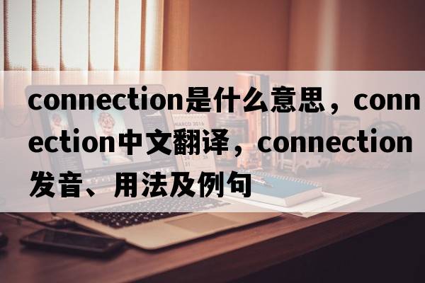 connection是什么意思，connection中文翻譯，connection發(fā)音、用法及例句