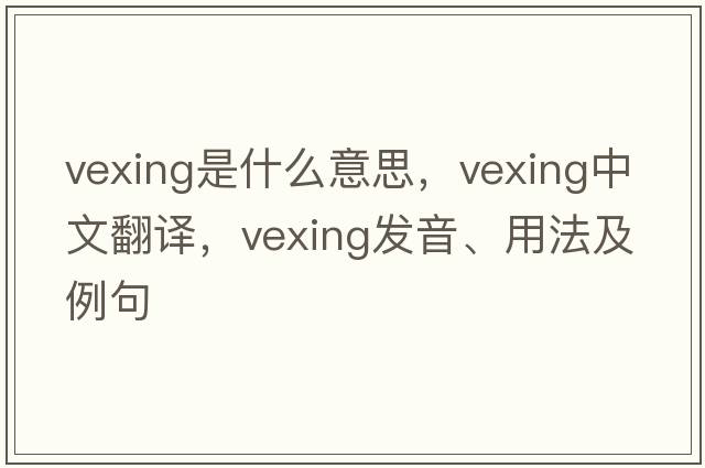 vexing是什么意思，vexing中文翻譯，vexing發(fā)音、用法及例句