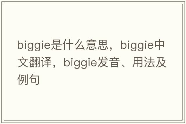 biggie是什么意思，biggie中文翻譯，biggie發(fā)音、用法及例句