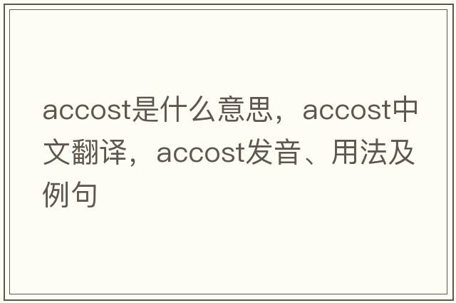 accost是什么意思，accost中文翻譯，accost發(fā)音、用法及例句