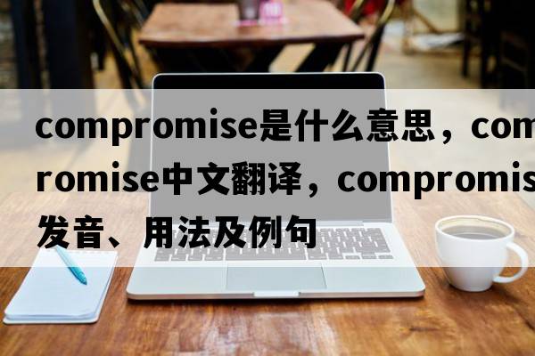 compromise是什么意思，compromise中文翻譯，compromise發(fā)音、用法及例句
