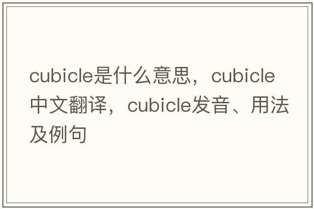 cubicle是什么意思，cubicle中文翻譯，cubicle發(fā)音、用法及例句