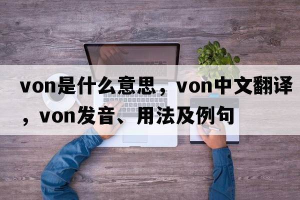 Von是什么意思，Von中文翻譯，Von發(fā)音、用法及例句