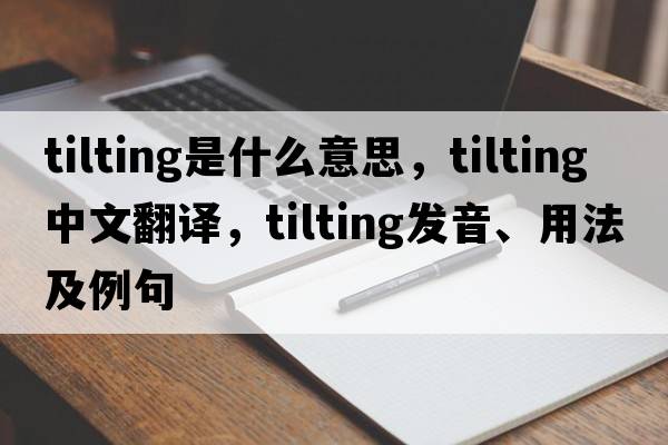 tilting是什么意思，tilting中文翻譯，tilting發(fā)音、用法及例句
